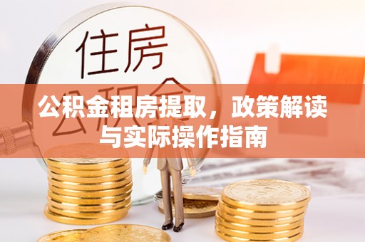北埔公积金租房提取，政策解读与实际操作指南