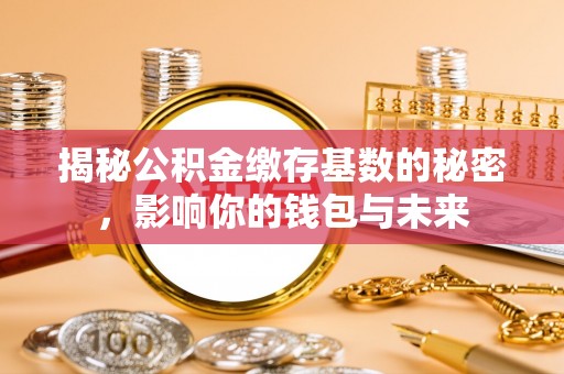 北埔揭秘公积金缴存基数的秘密，影响你的钱包与未来
