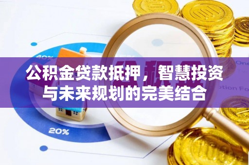 北埔公积金贷款抵押，智慧投资与未来规划的完美结合