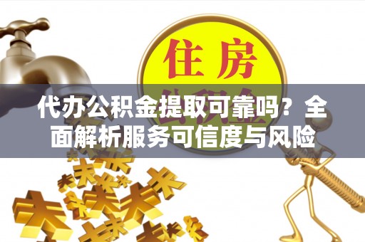 北埔代办公积金提取可靠吗？全面解析服务可信度与风险