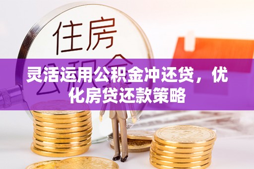 北埔灵活运用公积金冲还贷，优化房贷还款策略