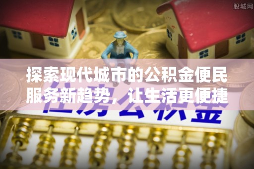 北埔探索现代城市的公积金便民服务新趋势，让生活更便捷