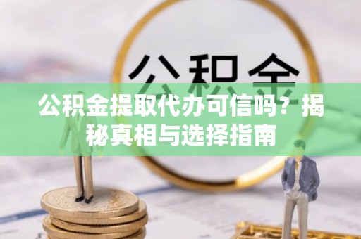 北埔公积金提取代办可信吗？揭秘真相与选择指南