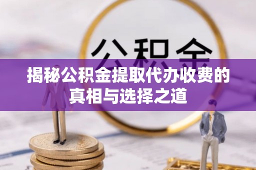 北埔揭秘公积金提取代办收费的真相与选择之道
