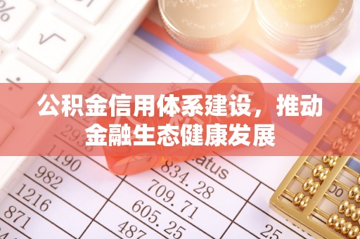 北埔公积金信用体系建设，推动金融生态健康发展