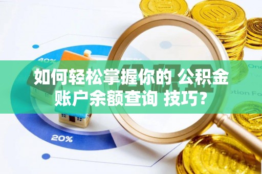 北埔如何轻松掌握你的 公积金账户余额查询 技巧？