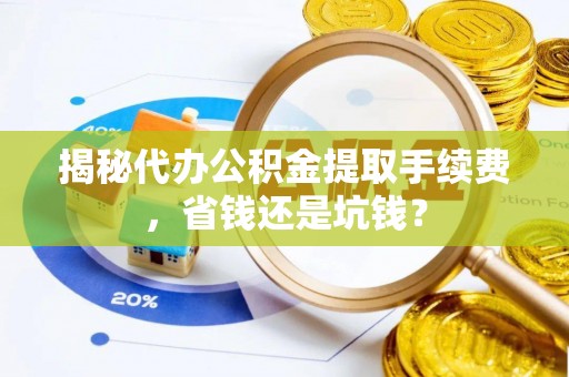 北埔揭秘代办公积金提取手续费，省钱还是坑钱？