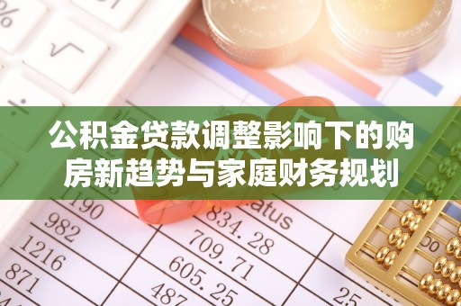 北埔公积金贷款调整影响下的购房新趋势与家庭财务规划