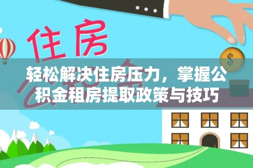 北埔轻松解决住房压力，掌握公积金租房提取政策与技巧