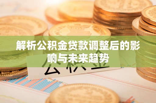 北埔解析公积金贷款调整后的影响与未来趋势