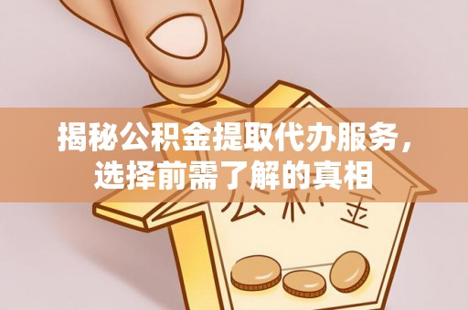 北埔揭秘公积金提取代办服务，选择前需了解的真相