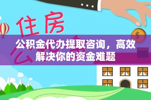 北埔公积金代办提取咨询，高效解决你的资金难题