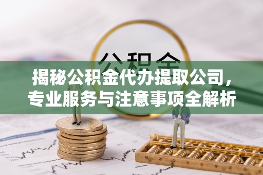北埔揭秘公积金代办提取公司，专业服务与注意事项全解析