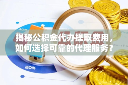 北埔揭秘公积金代办提取费用，如何选择可靠的代理服务？