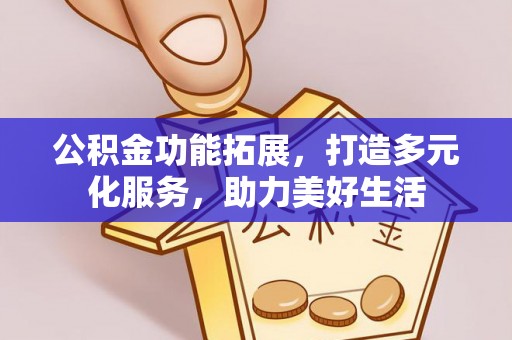 北埔公积金功能拓展，打造多元化服务，助力美好生活