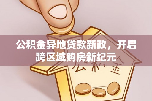 北埔公积金异地贷款新政，开启跨区域购房新纪元