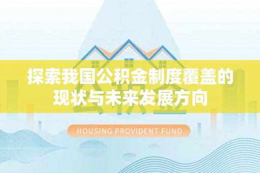 北埔探索我国公积金制度覆盖的现状与未来发展方向