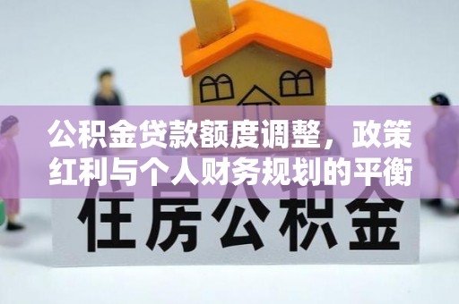 北埔公积金贷款额度调整，政策红利与个人财务规划的平衡之道