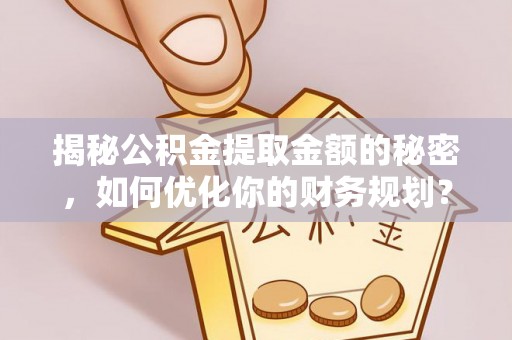 北埔揭秘公积金提取金额的秘密，如何优化你的财务规划？