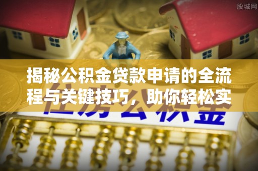 北埔揭秘公积金贷款申请的全流程与关键技巧，助你轻松实现购房梦想