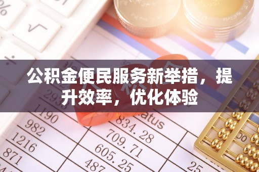 北埔公积金便民服务新举措，提升效率，优化体验