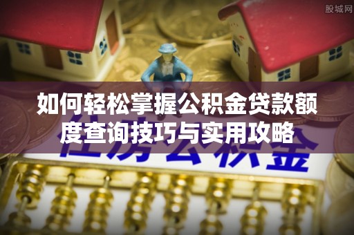 北埔如何轻松掌握公积金贷款额度查询技巧与实用攻略