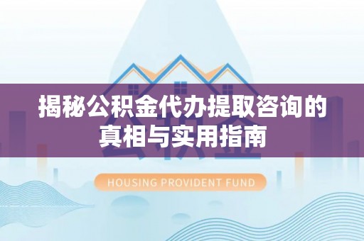 北埔揭秘公积金代办提取咨询的真相与实用指南