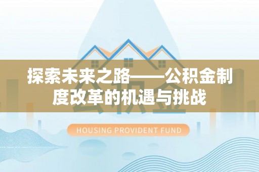 北埔探索未来之路——公积金制度改革的机遇与挑战