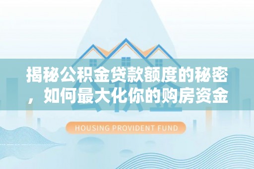 北埔揭秘公积金贷款额度的秘密，如何最大化你的购房资金