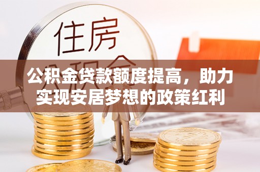 北埔公积金贷款额度提高，助力实现安居梦想的政策红利