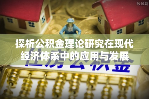 北埔探析公积金理论研究在现代经济体系中的应用与发展