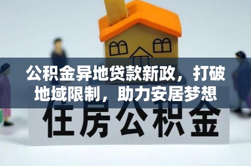北埔公积金异地贷款新政，打破地域限制，助力安居梦想