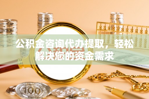 北埔公积金咨询代办提取，轻松解决您的资金需求