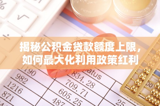 北埔揭秘公积金贷款额度上限，如何最大化利用政策红利