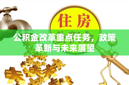 北埔公积金改革重点任务，政策革新与未来展望