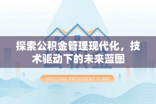 北埔探索公积金管理现代化，技术驱动下的未来蓝图