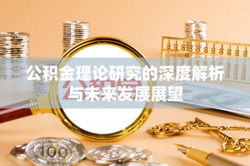 北埔公积金理论研究的深度解析与未来发展展望