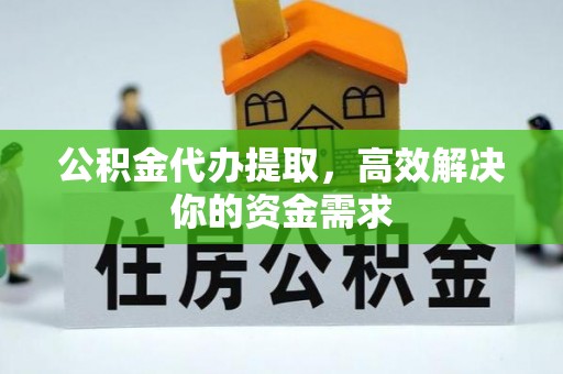 北埔公积金代办提取，高效解决你的资金需求