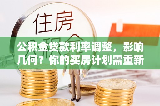 北埔公积金贷款利率调整，影响几何？你的买房计划需重新审视