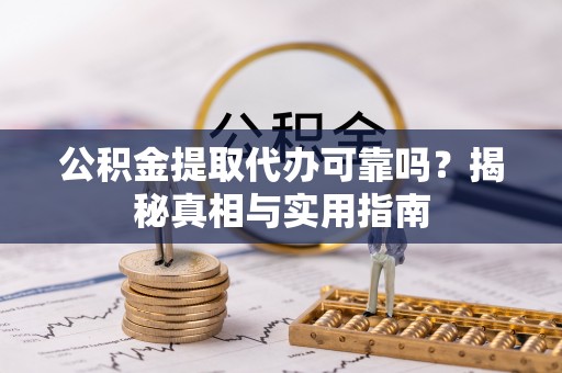 北埔公积金提取代办可靠吗？揭秘真相与实用指南