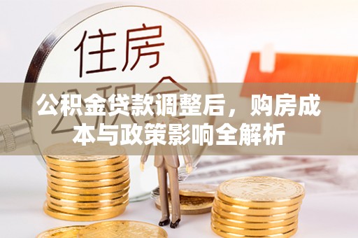 北埔公积金贷款调整后，购房成本与政策影响全解析