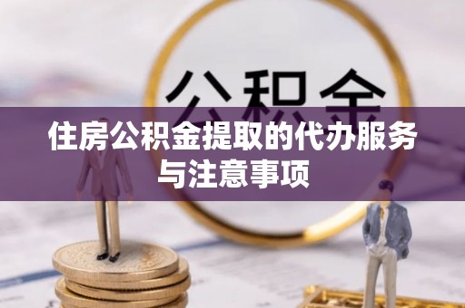 北埔住房公积金提取的代办服务与注意事项