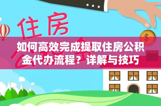 北埔如何高效完成提取住房公积金代办流程？详解与技巧