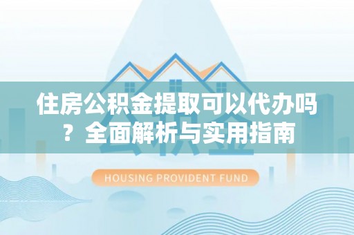 北埔住房公积金提取可以代办吗？全面解析与实用指南
