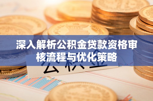北埔深入解析公积金贷款资格审核流程与优化策略