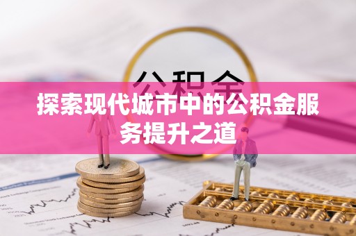 北埔探索现代城市中的公积金服务提升之道