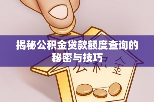 北埔揭秘公积金贷款额度查询的秘密与技巧