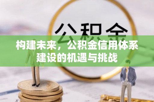 北埔构建未来，公积金信用体系建设的机遇与挑战