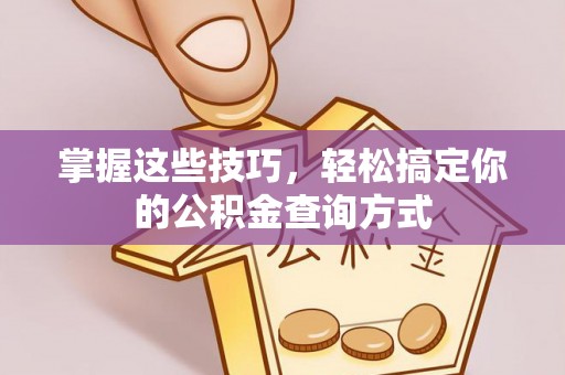 北埔掌握这些技巧，轻松搞定你的公积金查询方式