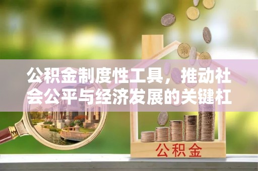 北埔公积金制度性工具，推动社会公平与经济发展的关键杠杆